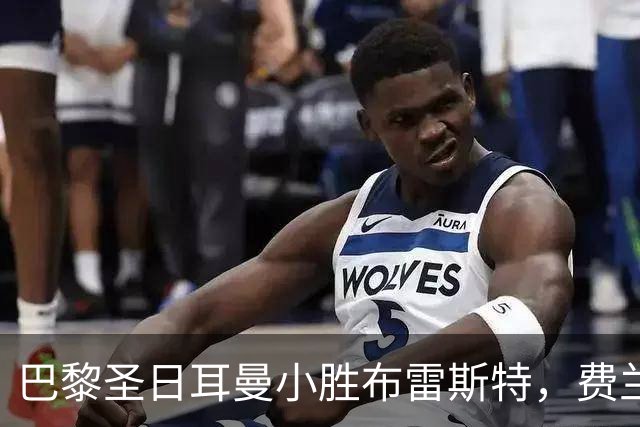 巴黎圣日耳曼小胜布雷斯特，费兰迅速破门
