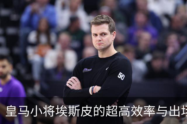 皇马小将埃斯皮的超高效率与出场机会的限制