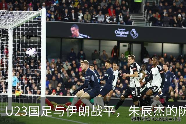 U23国足与伊朗战平，朱辰杰的防守发挥关键作用